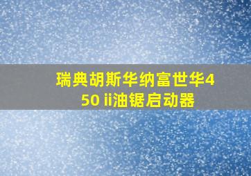 瑞典胡斯华纳富世华450 ii油锯启动器